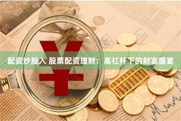 配资炒股入 股票配资理财：高杠杆下的财富盛宴