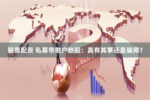 股票配资 私募带散户炒股：真有其事还是骗局？