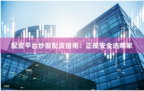 配资平台炒股配资指南：正规安全选哪家