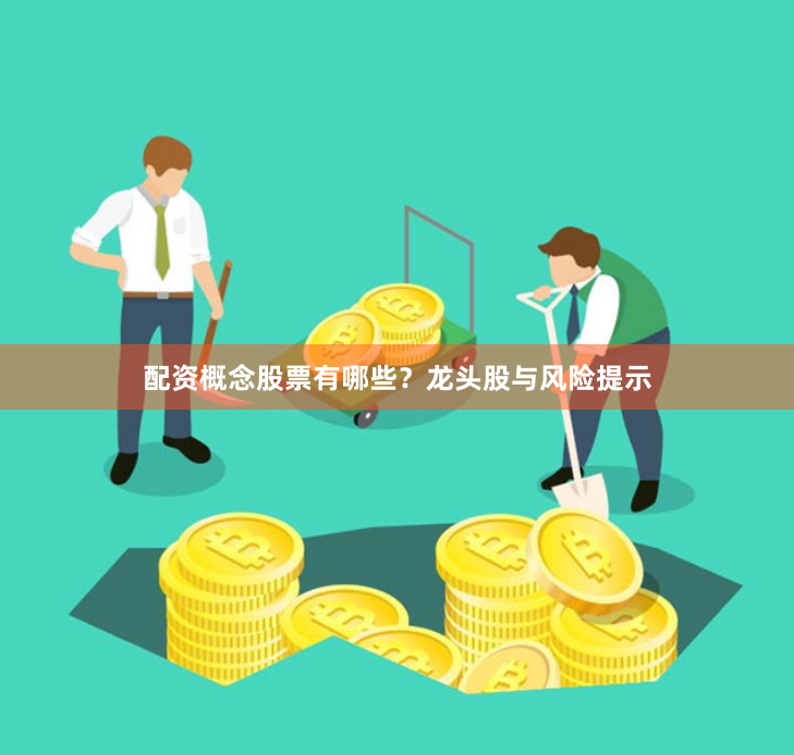 配资概念股票有哪些？龙头股与风险提示