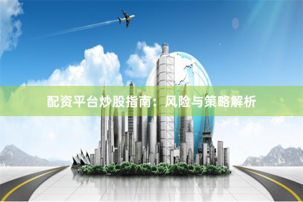 配资平台炒股指南：风险与策略解析