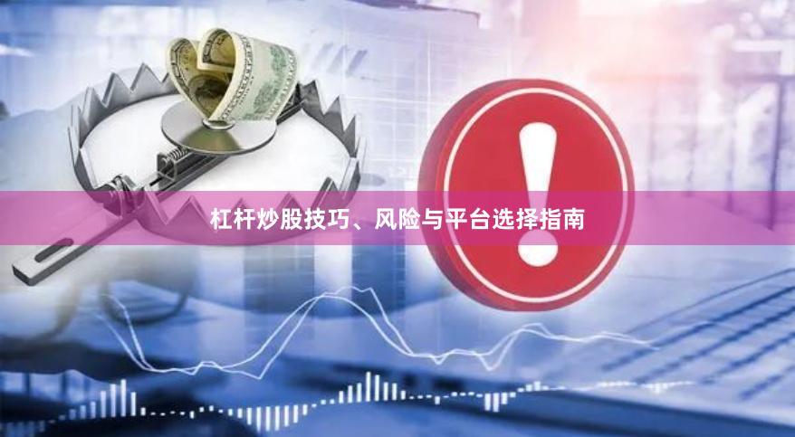 杠杆炒股技巧、风险与平台选择指南