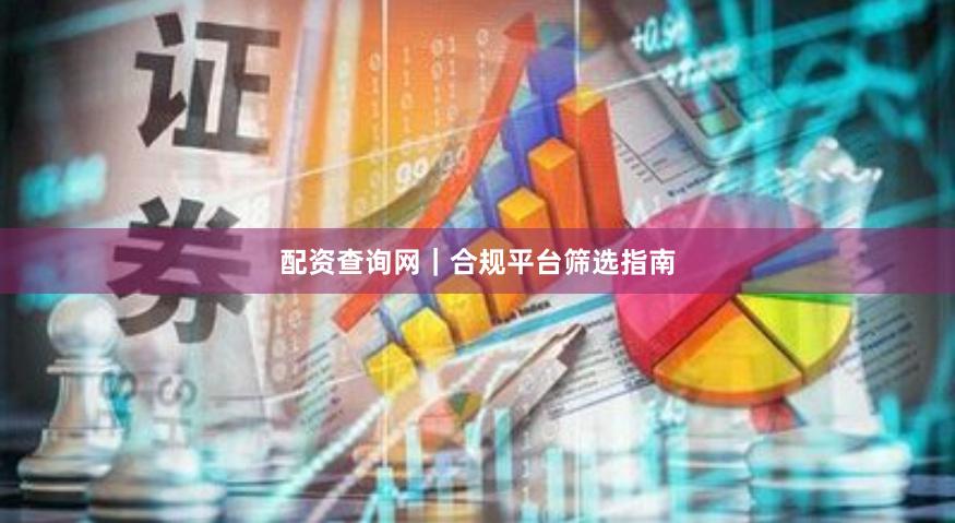 配资查询网｜合规平台筛选指南